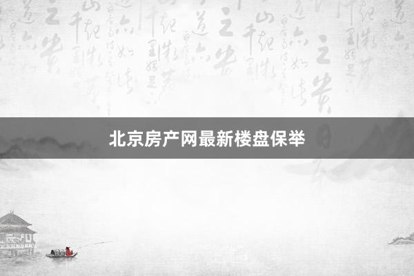 北京房产网最新楼盘保举